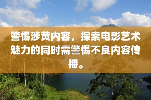 警惕涉黄内容，探索电影艺术魅力的同时需警惕不良内容传播。