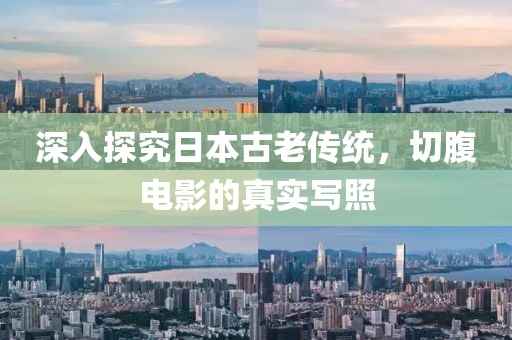 深入探究日本古老传统，切腹电影的真实写照