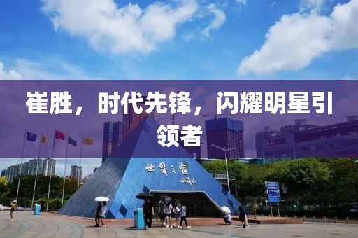 崔胜，时代先锋，闪耀明星引领者