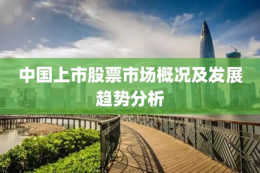 中国上市股票市场概况及发展趋势分析