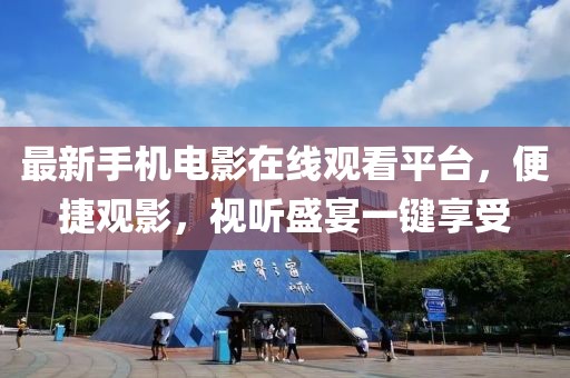 最新手机电影在线观看平台，便捷观影，视听盛宴一键享受