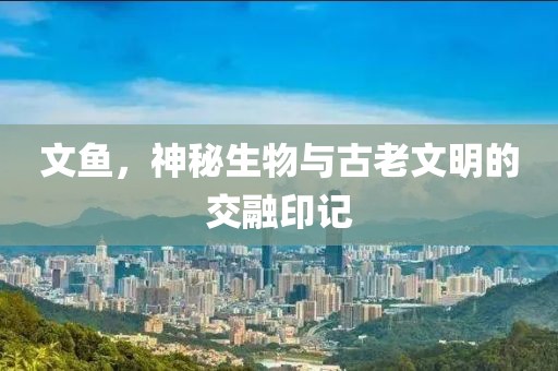 文鱼，神秘生物与古老文明的交融印记