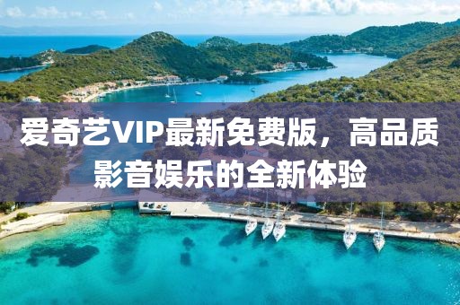 爱奇艺VIP最新免费版，高品质影音娱乐的全新体验