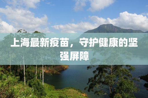 上海最新疫苗，守护健康的坚强屏障