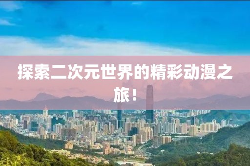 探索二次元世界的精彩动漫之旅！