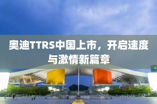 奥迪TTRS中国上市，开启速度与激情新篇章