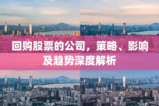 回购股票的公司，策略、影响及趋势深度解析