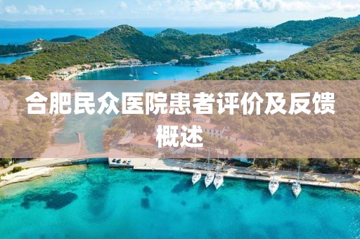 合肥民众医院患者评价及反馈概述