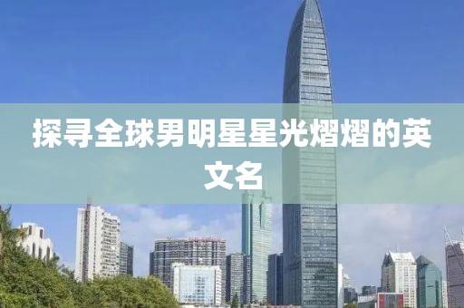 探寻全球男明星星光熠熠的英文名