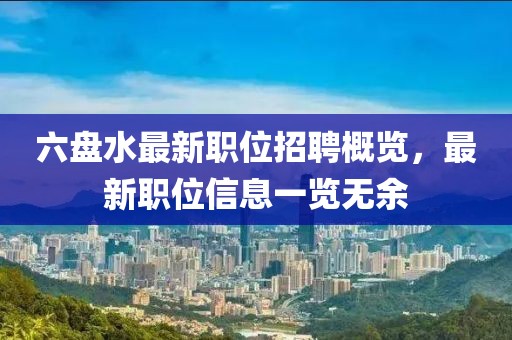 六盘水最新职位招聘概览，最新职位信息一览无余