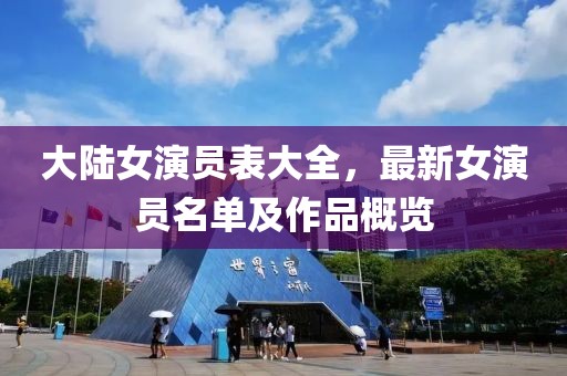 大陆女演员表大全，最新女演员名单及作品概览
