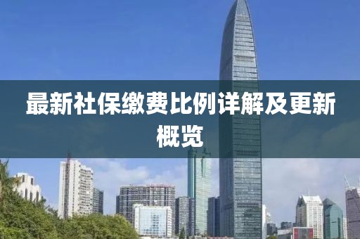最新社保缴费比例详解及更新概览