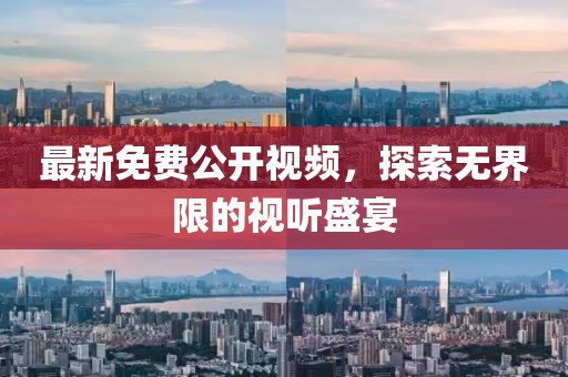 最新免费公开视频，探索无界限的视听盛宴