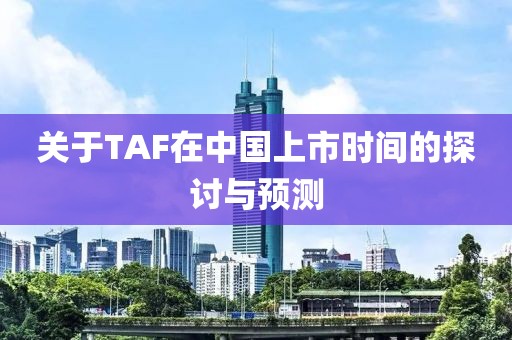 关于TAF在中国上市时间的探讨与预测