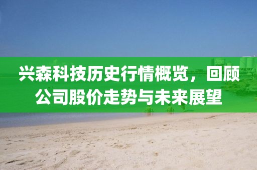 兴森科技历史行情概览，回顾公司股价走势与未来展望