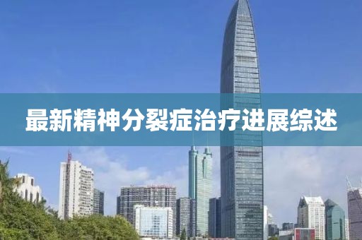 最新精神分裂症治疗进展综述