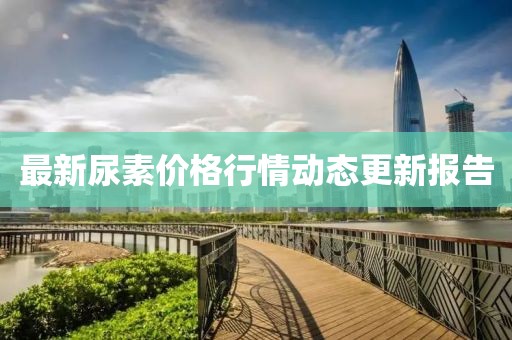 最新尿素价格行情动态更新报告