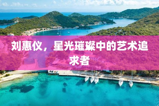 刘惠仪，星光璀璨中的艺术追求者