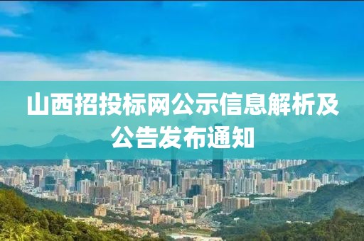 山西招投标网公示信息解析及公告发布通知