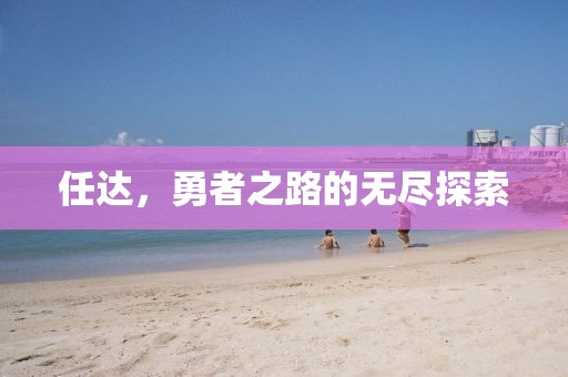 任达，勇者之路的无尽探索