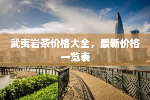 武夷岩茶价格大全，最新价格一览表