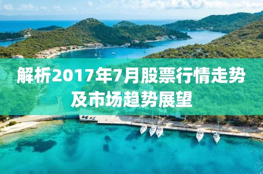 解析2017年7月股票行情走势及市场趋势展望