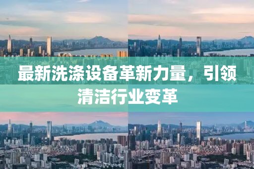 最新洗涤设备革新力量，引领清洁行业变革