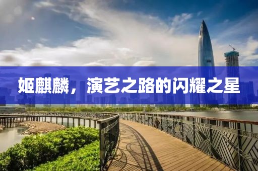 姬麒麟，演艺之路的闪耀之星