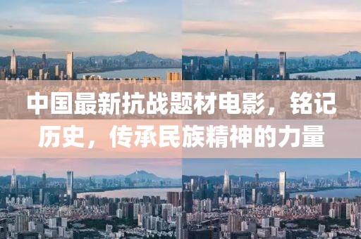 中国最新抗战题材电影，铭记历史，传承民族精神的力量