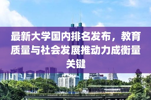 最新大学国内排名发布，教育质量与社会发展推动力成衡量关键