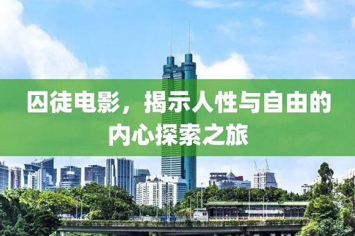 囚徒电影，揭示人性与自由的内心探索之旅