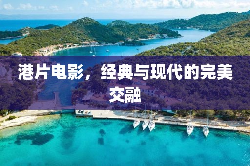 港片电影，经典与现代的完美交融