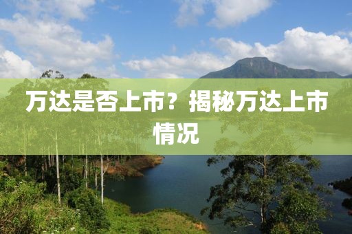 万达是否上市？揭秘万达上市情况