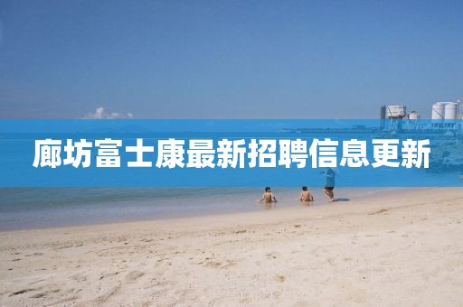 廊坊富士康最新招聘信息更新