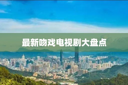 最新吻戏电视剧大盘点