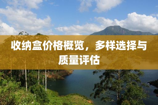 收纳盒价格概览，多样选择与质量评估