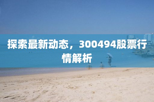 探索最新动态，300494股票行情解析