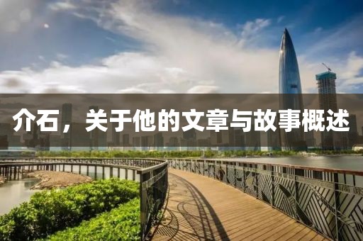 介石，关于他的文章与故事概述