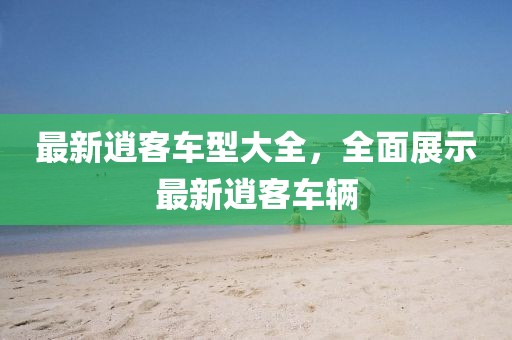 最新逍客车型大全，全面展示最新逍客车辆