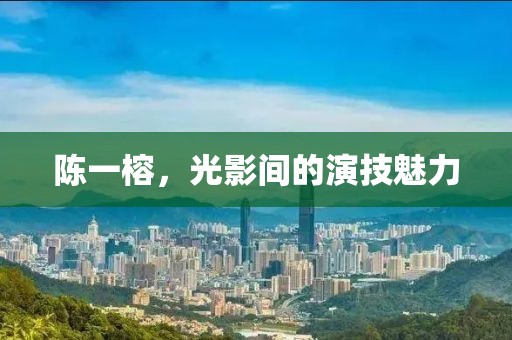陈一榕，光影间的演技魅力