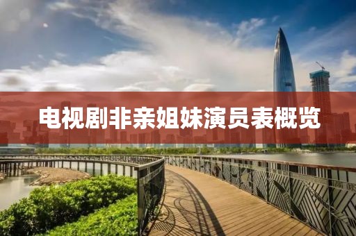 电视剧非亲姐妹演员表概览
