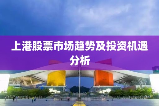 上港股票市场趋势及投资机遇分析