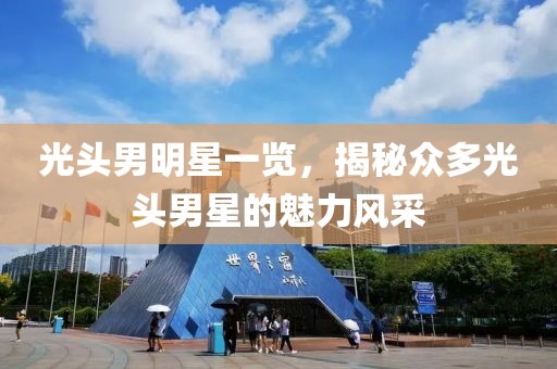 光头男明星一览，揭秘众多光头男星的魅力风采