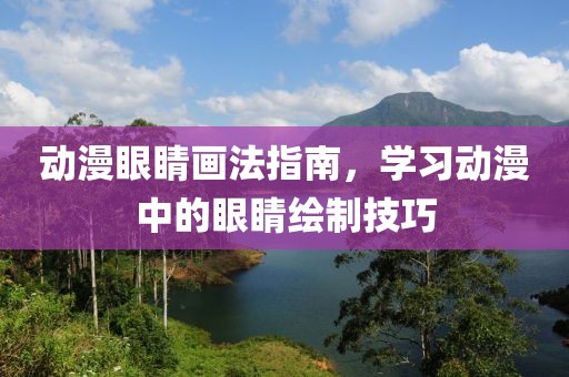 动漫眼睛画法指南，学习动漫中的眼睛绘制技巧