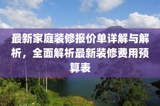 最新家庭装修报价单详解与解析，全面解析最新装修费用预算表