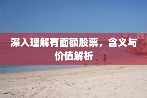 深入理解有面额股票，含义与价值解析