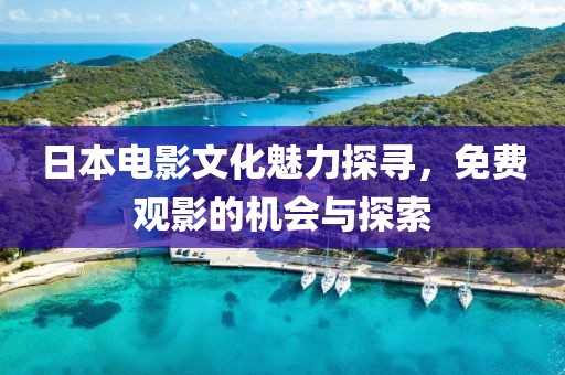 日本电影文化魅力探寻，免费观影的机会与探索