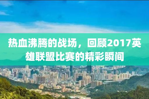 热血沸腾的战场，回顾2017英雄联盟比赛的精彩瞬间