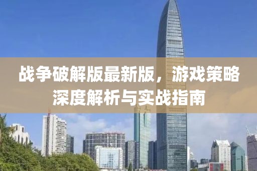 战争破解版最新版，游戏策略深度解析与实战指南