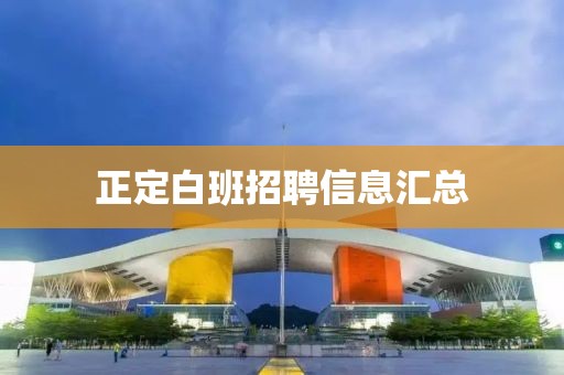 正定白班招聘信息汇总